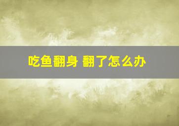 吃鱼翻身 翻了怎么办